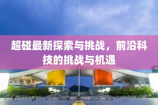 超碰最新探索與挑戰(zhàn)，前沿科技的挑戰(zhàn)與機遇