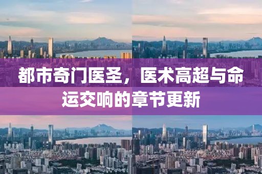 都市奇門醫(yī)圣，醫(yī)術(shù)高超與命運(yùn)交響的章節(jié)更新