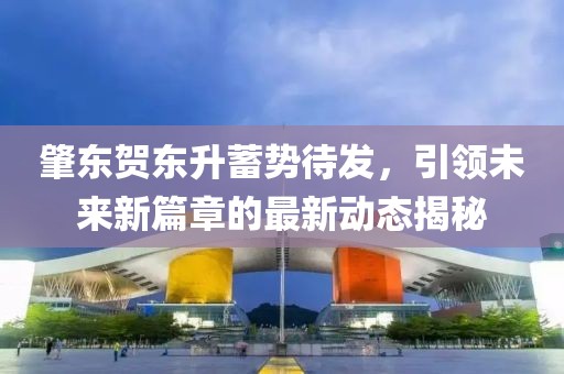 肇東賀東升蓄勢待發(fā)，引領(lǐng)未來新篇章的最新動(dòng)態(tài)揭秘
