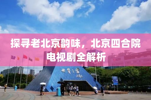 探尋老北京韻味，北京四合院電視劇全解析