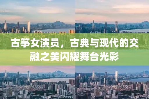 古箏女演員，古典與現(xiàn)代的交融之美閃耀舞臺(tái)光彩