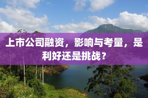 上市公司融資，影響與考量，是利好還是挑戰(zhàn)？