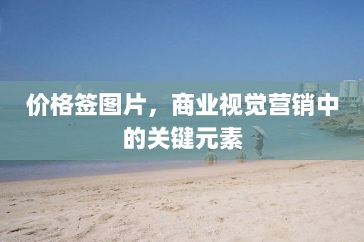 價(jià)格簽圖片，商業(yè)視覺營銷中的關(guān)鍵元素