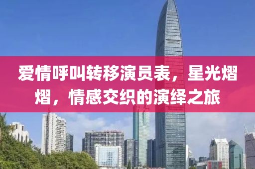 愛情呼叫轉移演員表，星光熠熠，情感交織的演繹之旅