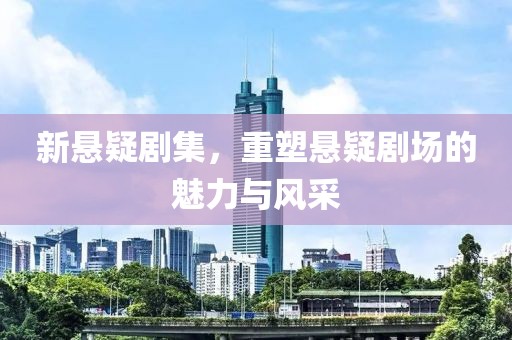 新懸疑劇集，重塑懸疑劇場的魅力與風(fēng)采
