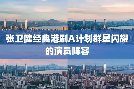 張衛(wèi)健經(jīng)典港劇A計劃群星閃耀的演員陣容