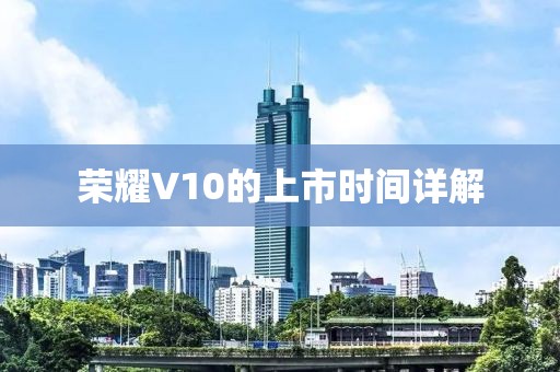 榮耀V10的上市時間詳解