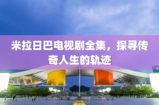 米拉日巴電視劇全集，探尋傳奇人生的軌跡