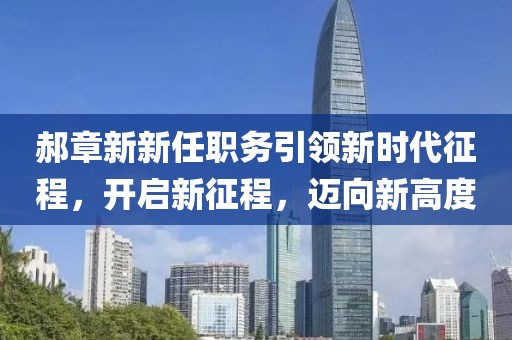 郝章新新任職務(wù)引領(lǐng)新時代征程，開啟新征程，邁向新高度