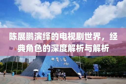陳展鵬演繹的電視劇世界，經(jīng)典角色的深度解析與解析