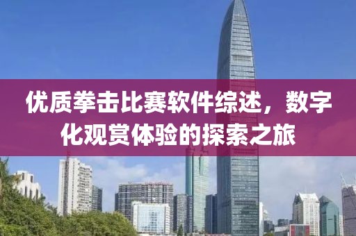 優(yōu)質(zhì)拳擊比賽軟件綜述，數(shù)字化觀賞體驗的探索之旅