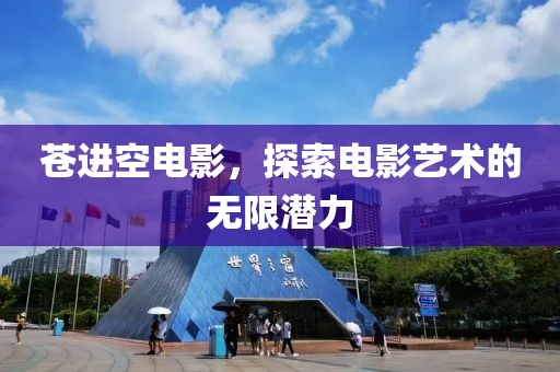 蒼進(jìn)空電影，探索電影藝術(shù)的無限潛力