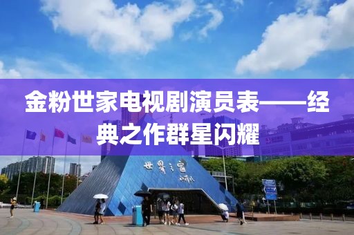 金粉世家電視劇演員表——經(jīng)典之作群星閃耀