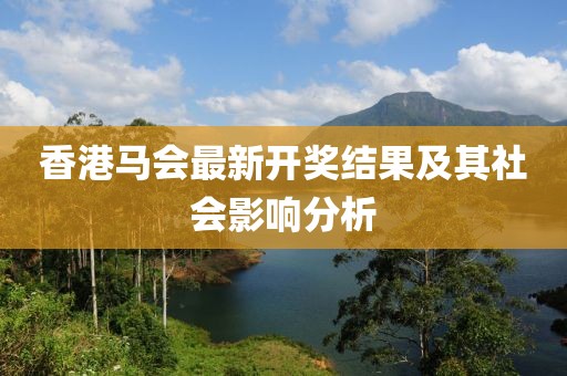 香港馬會(huì)最新開(kāi)獎(jiǎng)結(jié)果及其社會(huì)影響分析