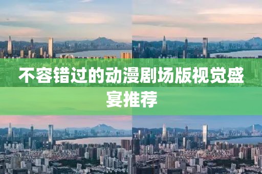 不容錯過的動漫劇場版視覺盛宴推薦