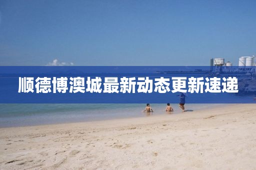 順德博澳城最新動態(tài)更新速遞