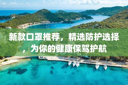 新款口罩推薦，精選防護選擇，為你的健康保駕護航