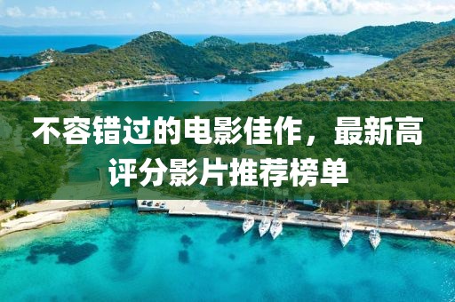 不容錯過的電影佳作，最新高評分影片推薦榜單