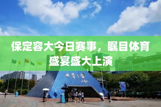 保定容大今日賽事，矚目體育盛宴盛大上演