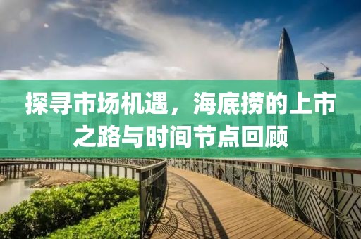 探尋市場(chǎng)機(jī)遇，海底撈的上市之路與時(shí)間節(jié)點(diǎn)回顧