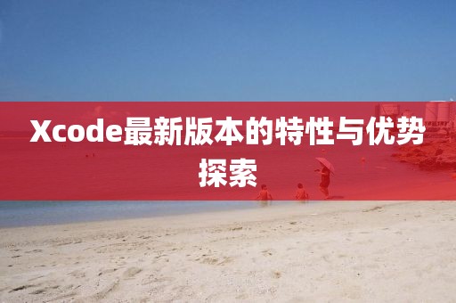 Xcode最新版本的特性與優(yōu)勢(shì)探索