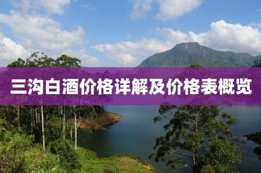 三溝白酒價(jià)格詳解及價(jià)格表概覽