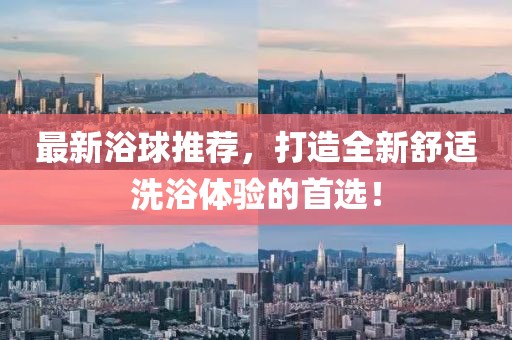 最新浴球推薦，打造全新舒適洗浴體驗的首選！