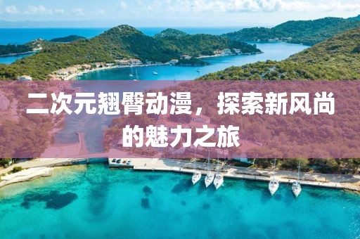 二次元翹臀動漫，探索新風尚的魅力之旅