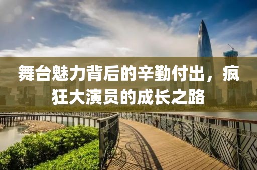 舞臺魅力背后的辛勤付出，瘋狂大演員的成長之路