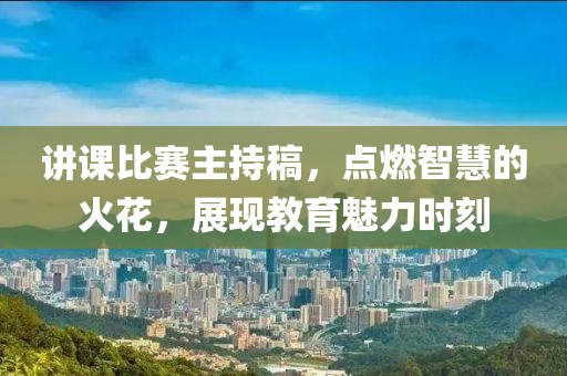 講課比賽主持稿，點(diǎn)燃智慧的火花，展現(xiàn)教育魅力時(shí)刻