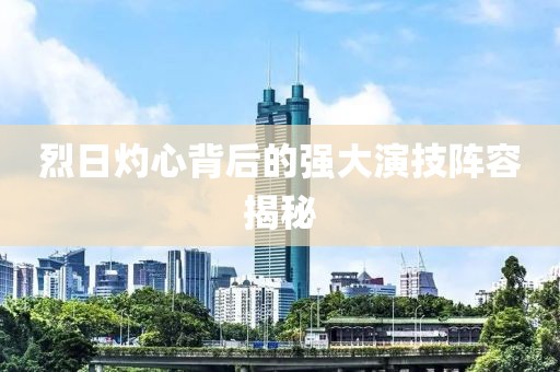 烈日灼心背后的強大演技陣容揭秘