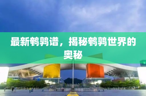 最新鵪鶉譜，揭秘鵪鶉世界的奧秘