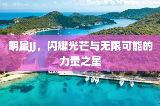 明星JJ，閃耀光芒與無(wú)限可能的力量之星