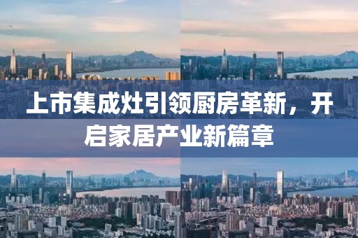 上市集成灶引領廚房革新，開啟家居產業(yè)新篇章