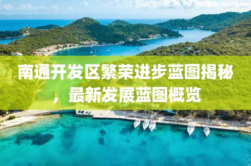 南通開發(fā)區(qū)繁榮進(jìn)步藍(lán)圖揭秘，最新發(fā)展藍(lán)圖概覽
