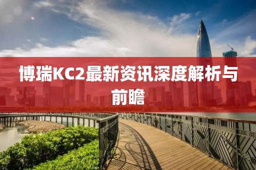 博瑞KC2最新資訊深度解析與前瞻