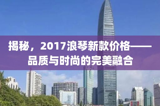 揭秘，2017浪琴新款價格——品質(zhì)與時尚的完美融合