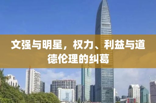 文強與明星，權(quán)力、利益與道德倫理的糾葛