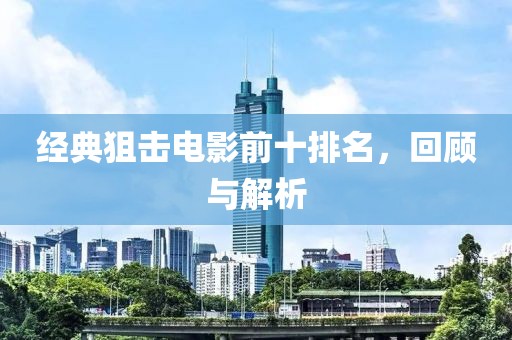 經(jīng)典狙擊電影前十排名，回顧與解析