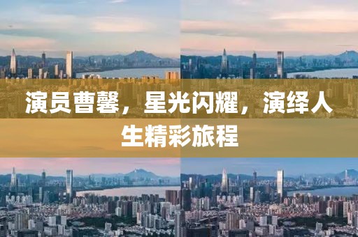 演員曹馨，星光閃耀，演繹人生精彩旅程