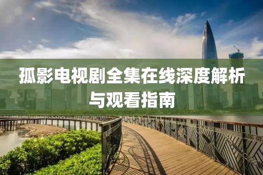 孤影電視劇全集在線深度解析與觀看指南