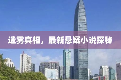 迷霧真相，最新懸疑小說(shuō)探秘
