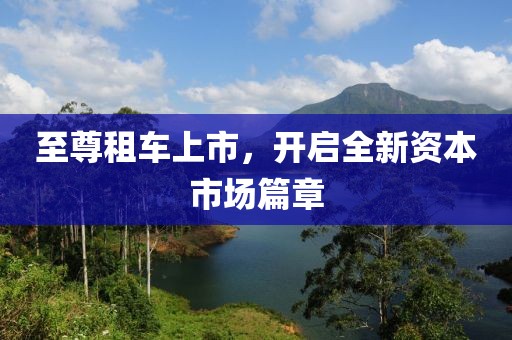 至尊租車上市，開啟全新資本市場篇章