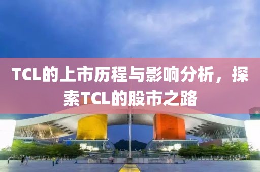 TCL的上市歷程與影響分析，探索TCL的股市之路
