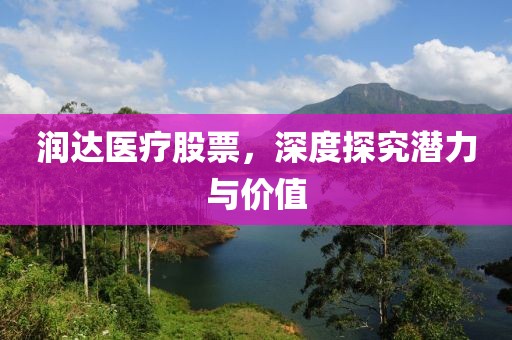 潤(rùn)達(dá)醫(yī)療股票，深度探究潛力與價(jià)值
