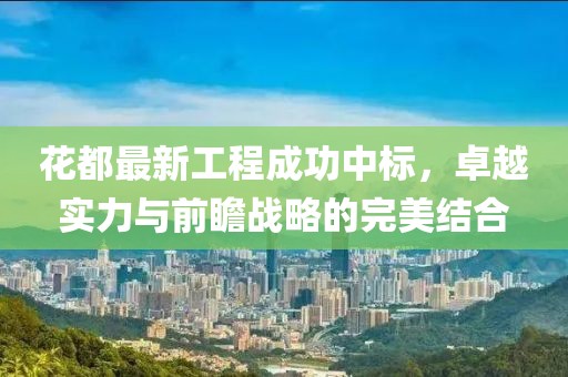 花都最新工程成功中標(biāo)，卓越實(shí)力與前瞻戰(zhàn)略的完美結(jié)合