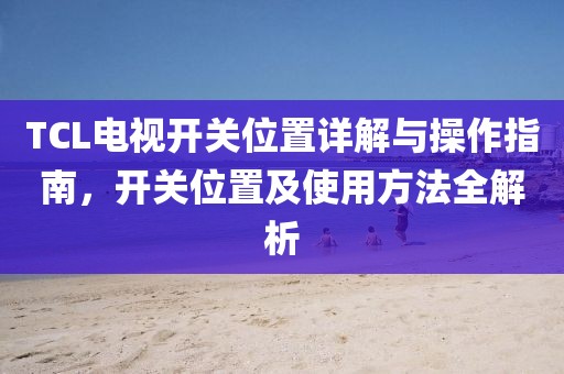 TCL電視開關(guān)位置詳解與操作指南，開關(guān)位置及使用方法全解析