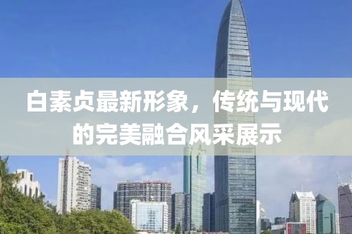 白素貞最新形象，傳統(tǒng)與現(xiàn)代的完美融合風(fēng)采展示