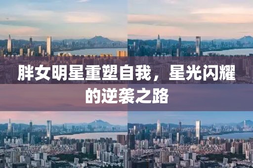 胖女明星重塑自我，星光閃耀的逆襲之路