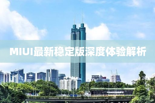MIUI最新穩(wěn)定版深度體驗解析